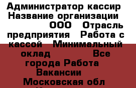 Администратор-кассир › Название организации ­ CALZEDONIA, ООО › Отрасль предприятия ­ Работа с кассой › Минимальный оклад ­ 32 000 - Все города Работа » Вакансии   . Московская обл.,Климовск г.